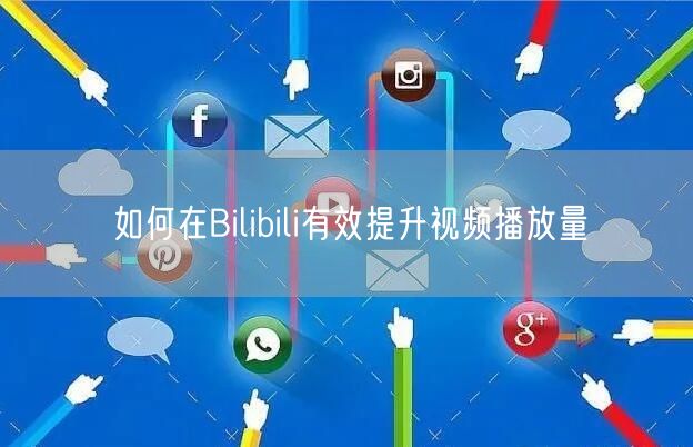如何在Bilibili有效提升视频播放量