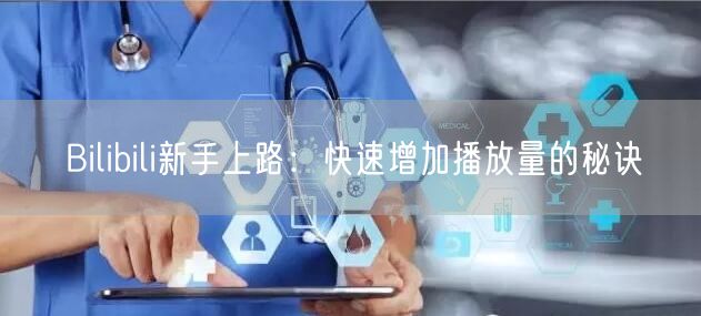 Bilibili新手上路：快速增加播放量的秘诀