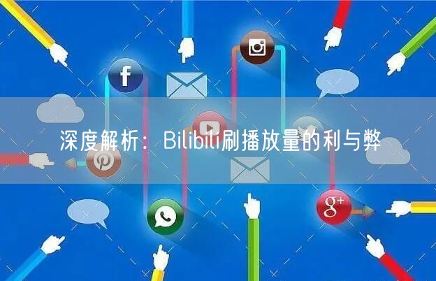 深度解析：Bilibili刷播放量的利与弊