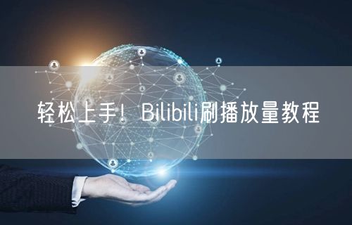 轻松上手！Bilibili刷播放量教程