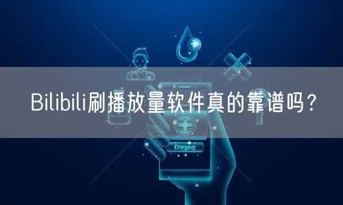 Bilibili刷播放量软件真的靠谱吗？
