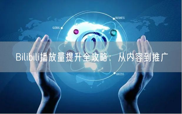 Bilibili播放量提升全攻略：从内容到推广
