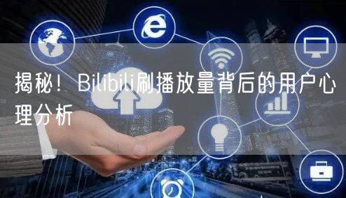 揭秘！Bilibili刷播放量背后的用户心理分析