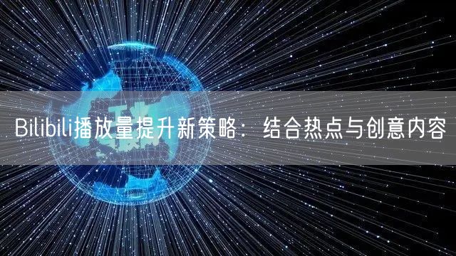 Bilibili播放量提升新策略：结合热点与创意内容