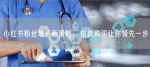 小红书粉丝增长新策略，自助购买让你领先一步