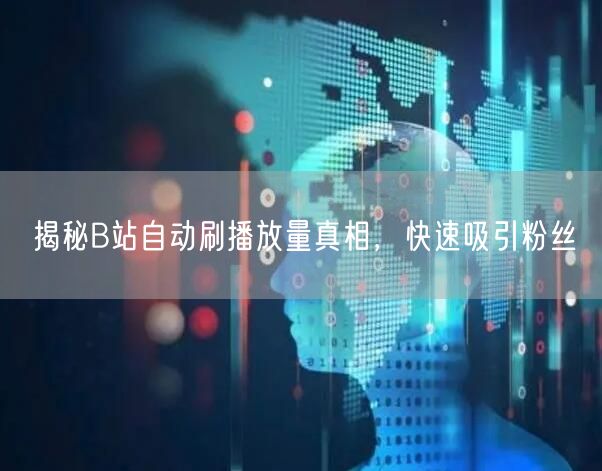揭秘B站自动刷播放量真相，快速吸引粉丝