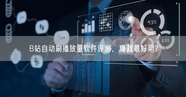 B站自动刷播放量软件评测，哪款最好用？