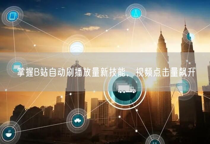 掌握B站自动刷播放量新技能，视频点击量飙升