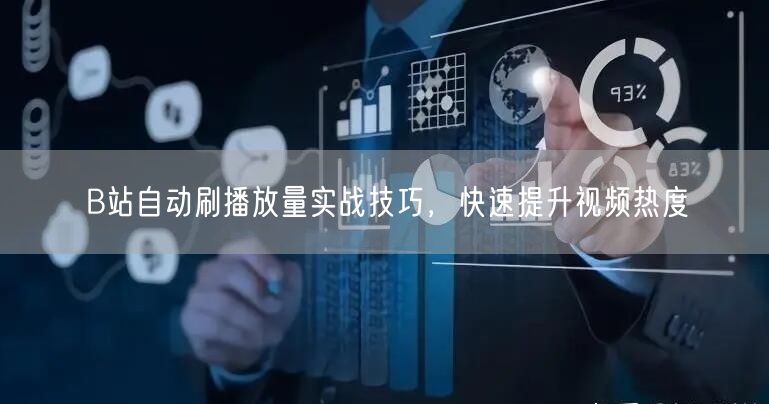 B站自动刷播放量实战技巧，快速提升视频热度