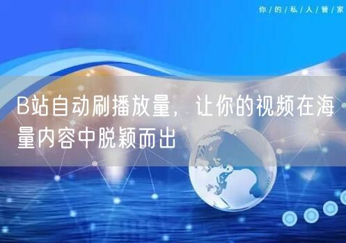 B站自动刷播放量，让你的视频在海量内容中脱颖而出