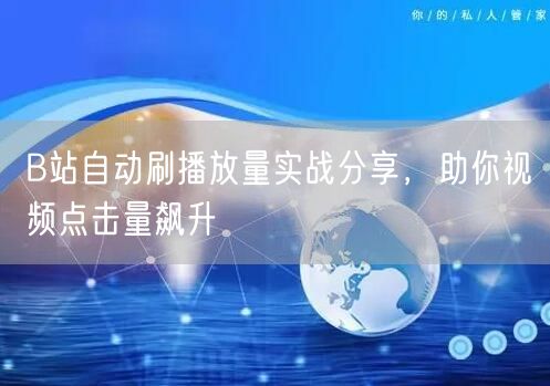 B站自动刷播放量实战分享，助你视频点击量飙升