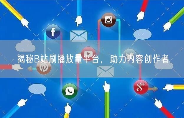 揭秘B站刷播放量平台，助力内容创作者