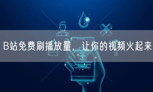 B站免费刷播放量，让你的视频火起来