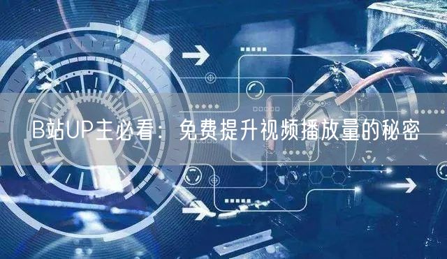 B站UP主必看：免费提升视频播放量的秘密
