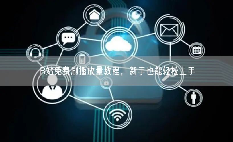 B站免费刷播放量教程，新手也能轻松上手