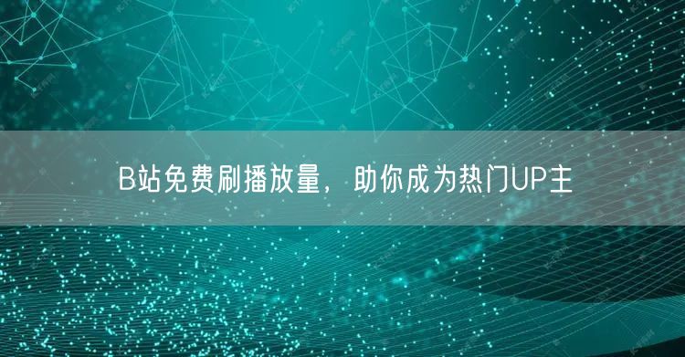 B站免费刷播放量，助你成为热门UP主