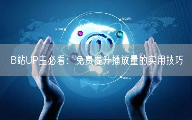 B站UP主必看：免费提升播放量的实用技巧