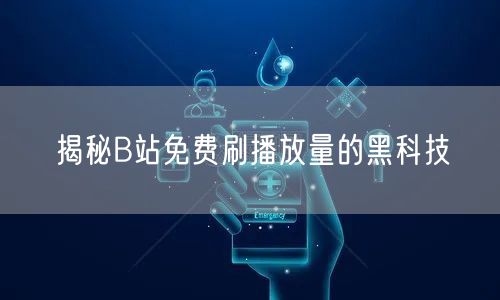 揭秘B站免费刷播放量的黑科技