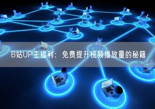 B站UP主福利：免费提升视频播放量的秘籍
