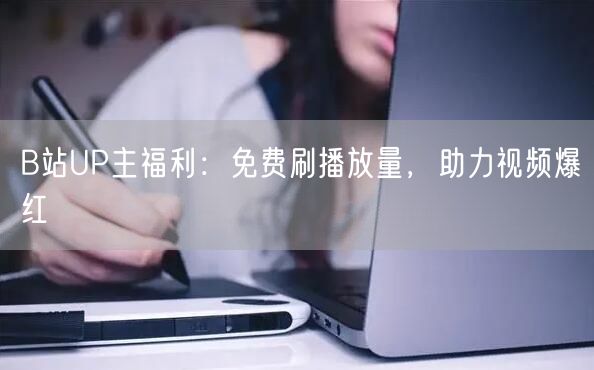 B站UP主福利：免费刷播放量，助力视频爆红