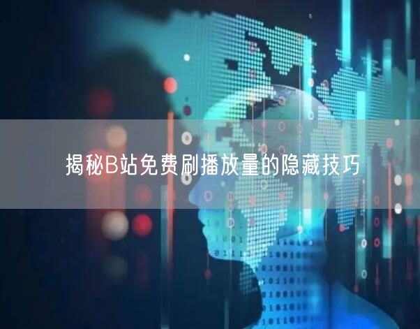 揭秘B站免费刷播放量的隐藏技巧