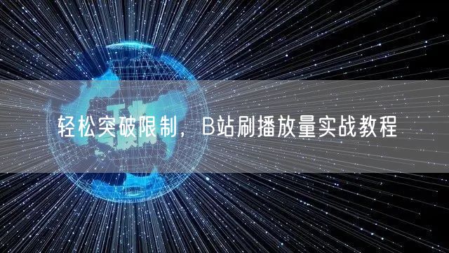 轻松突破限制，B站刷播放量实战教程