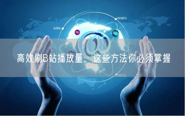 高效刷B站播放量，这些方法你必须掌握