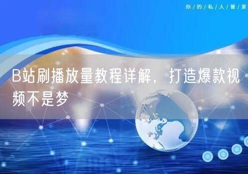 B站刷播放量教程详解，打造爆款视频不是梦