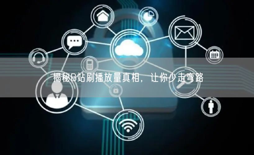 揭秘B站刷播放量真相，让你少走弯路