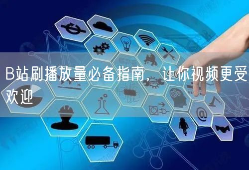 B站刷播放量必备指南，让你视频更受欢迎