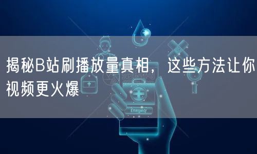 揭秘B站刷播放量真相，这些方法让你视频更火爆