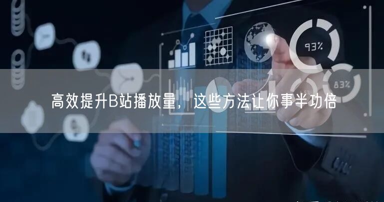 高效提升B站播放量，这些方法让你事半功倍