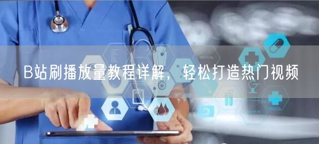 B站刷播放量教程详解，轻松打造热门视频