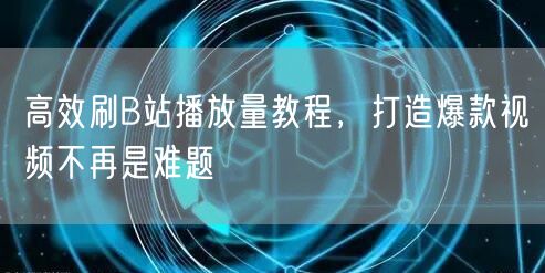 高效刷B站播放量教程，打造爆款视频不再是难题