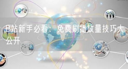 B站新手必看：免费刷播放量技巧大公开