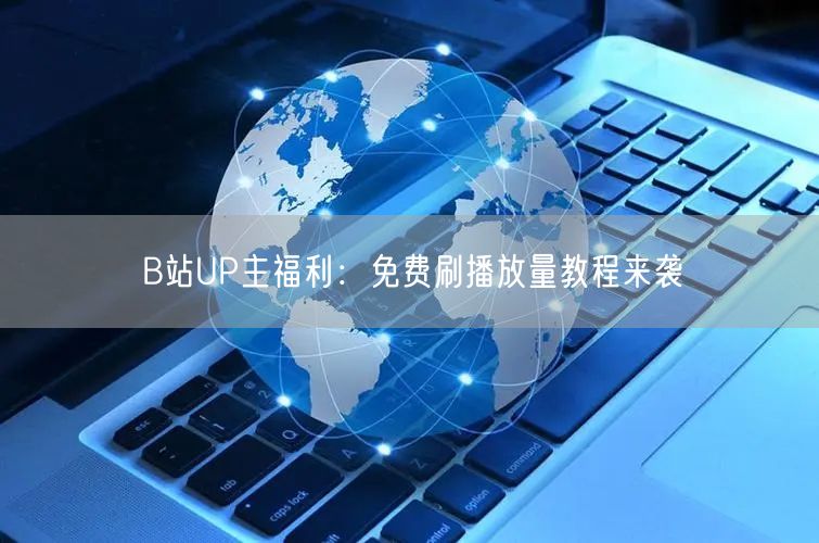 B站UP主福利：免费刷播放量教程来袭