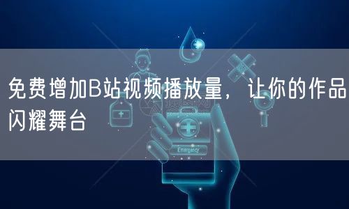 免费增加B站视频播放量，让你的作品闪耀舞台