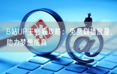 B站UP主必看攻略：免费刷播放量，助力梦想成真