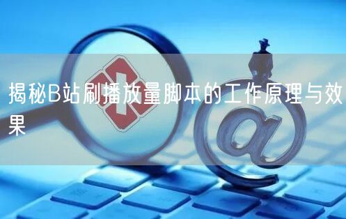 揭秘B站刷播放量脚本的工作原理与效果