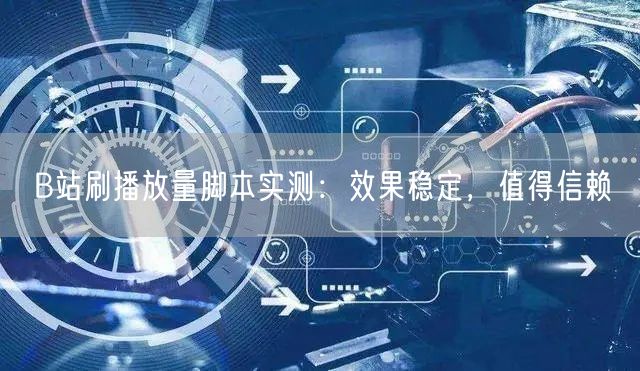 B站刷播放量脚本实测：效果稳定，值得信赖