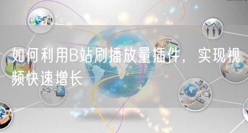如何利用B站刷播放量插件，实现视频快速增长