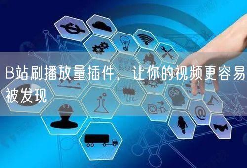 B站刷播放量插件，让你的视频更容易被发现