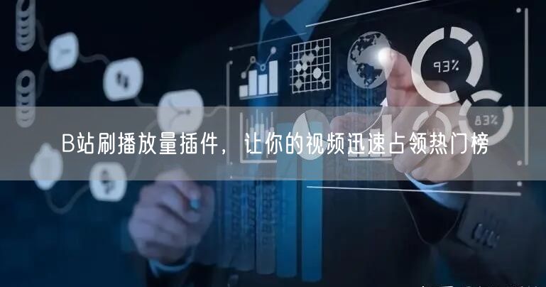 B站刷播放量插件，让你的视频迅速占领热门榜