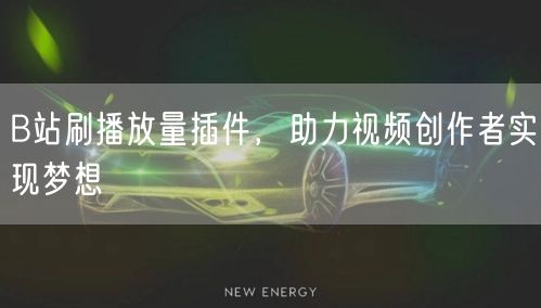 B站刷播放量插件，助力视频创作者实现梦想