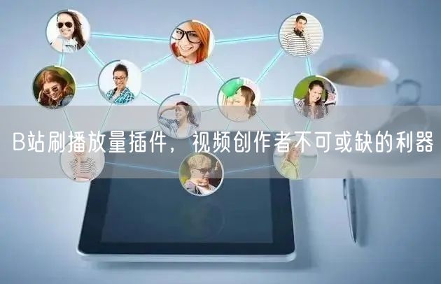 B站刷播放量插件，视频创作者不可或缺的利器