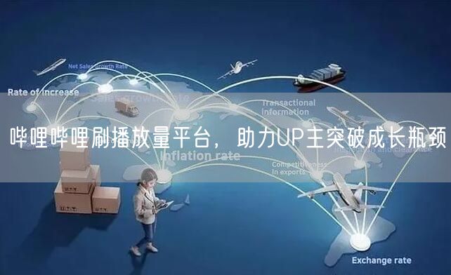 哔哩哔哩刷播放量平台，助力UP主突破成长瓶颈