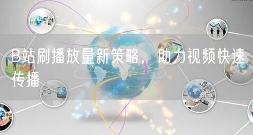 B站刷播放量新策略，助力视频快速传播