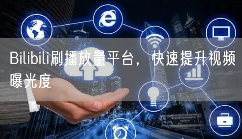 Bilibili刷播放量平台，快速提升视频曝光度