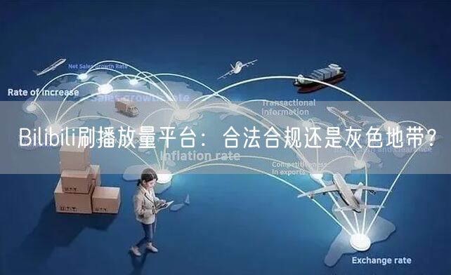 Bilibili刷播放量平台：合法合规还是灰色地带？