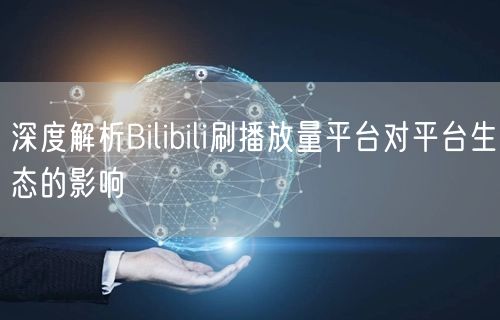 深度解析Bilibili刷播放量平台对平台生态的影响